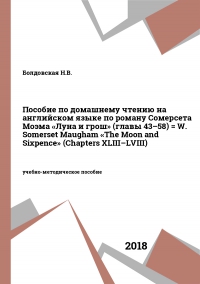 Пособие по домашнему чтению на английском языке по роману Сомерсета Моэма «Луна и грош» (главы 43–58) = W. Somerset Maugham «The Moon and Sixpence» (Chapters XLIII–LVIII)