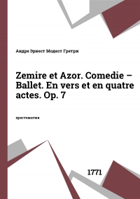 Zemire et Azor. Comedie – Ballet. En vers et en quatre actes. Op. 7