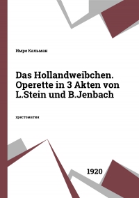 Das Hollandweibchen. Operette in 3 Akten von L.Stein und B.Jenbach