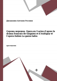 Сорока-воровка. Opera en 3 actes d`apres le drama francais de Gaigniez et d`Aubigny et l`opera italien La gazza ladra