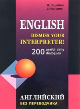 Dismiss your Interpreter! Английский без переводчика. 200 useful daily dialogues